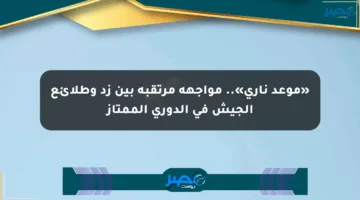 «موعد ناري».. مواجهة مرتقبة بين زد وطلائع الجيش في الدوري الممتاز